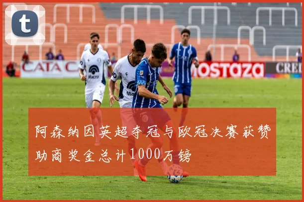 阿森纳因英超夺冠与欧冠决赛获赞助商奖金总计1000万镑