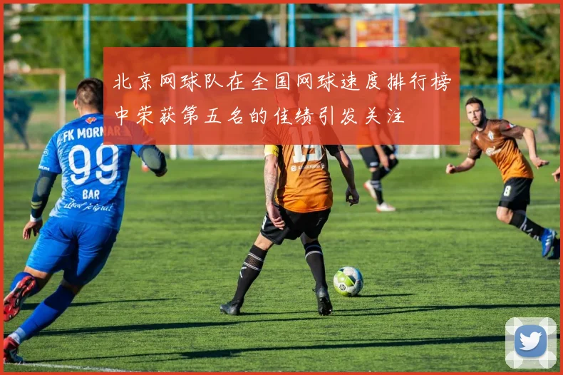 北京网球队在全国网球速度排行榜中荣获第五名的佳绩引发关注