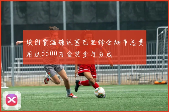 埃因霍温确认塞巴里转会细节总费用达5500万含奖金与分成