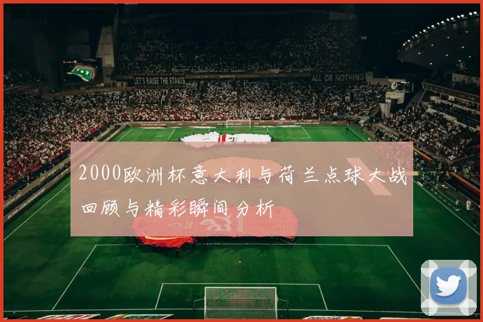 2000欧洲杯意大利与荷兰点球大战回顾与精彩瞬间分析